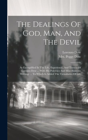 The Dealings Of God, Man, And The Devil: As Exemplified In The Life, Experience, And Travels Of Lorenzo Dow ... With His Polemics And Miscellaneous ... To Which Is Added The Vicissitudes Of Life