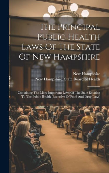 The Principal Public Health Laws Of The State Of New Hampshire: Containing The More Important Laws Of The State Relating To The Public Health (Exclusive Of Food And Drug Laws)