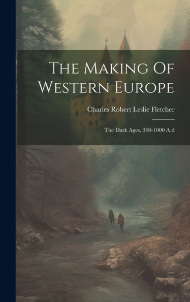 The Making Of Western Europe: The Dark Ages, 300-1000 A.D