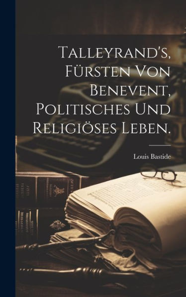 Talleyrand's, Fürsten Von Benevent, Politisches Und Religiöses Leben. (German Edition)