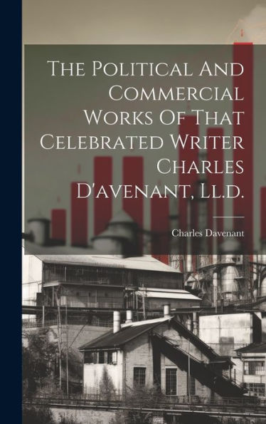 The Political And Commercial Works Of That Celebrated Writer Charles D'Avenant, Ll.D.