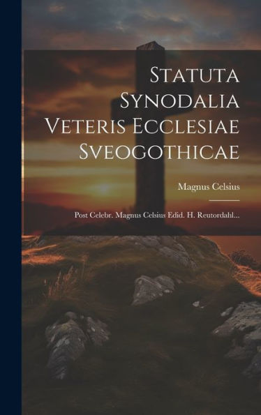 Statuta Synodalia Veteris Ecclesiae Sveogothicae: Post Celebr. Magnus Celsius Edid. H. Reutordahl... (Latin Edition)