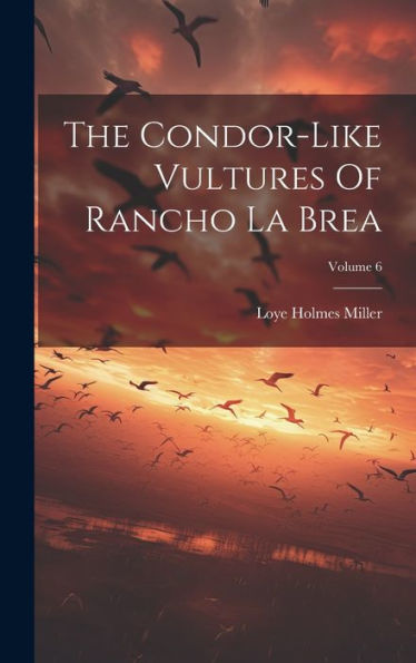 The Condor-Like Vultures Of Rancho La Brea; Volume 6