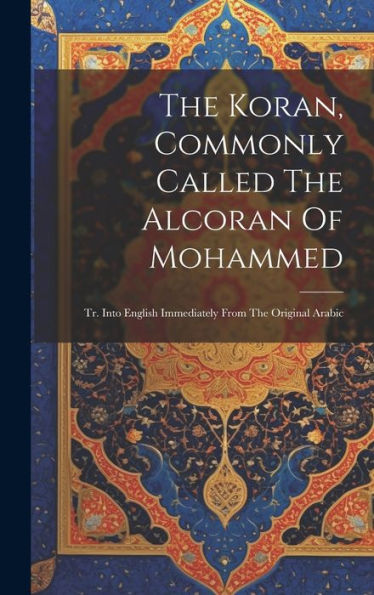 The Koran, Commonly Called The Alcoran Of Mohammed: Tr. Into English Immediately From The Original Arabic