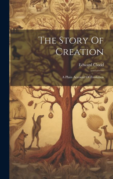 The Story Of Creation: A Plain Account Of Evolution