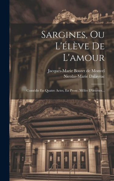 Sargines, Ou L'Élève De L'Amour: Comédie En Quatre Actes, En Prose, Mêlée D'Ariettes... (French Edition)