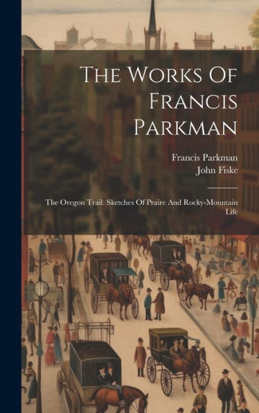 The Works Of Francis Parkman: The Oregon Trail: Sketches Of Praire And Rocky-Mountain Life