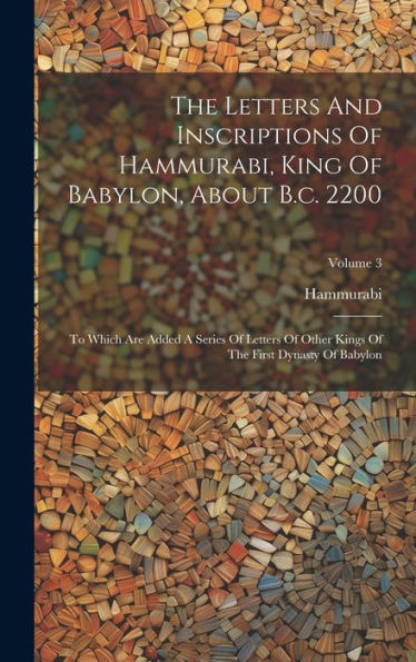 The Letters And Inscriptions Of Hammurabi, King Of Babylon, About B.C. 2200: To Which Are Added A Series Of Letters Of Other Kings Of The First Dynasty Of Babylon; Volume 3