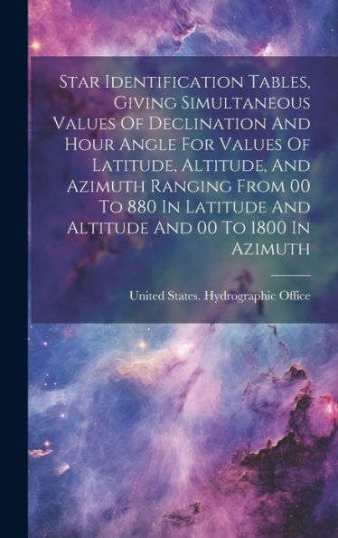 Star Identification Tables, Giving Simultaneous Values Of Declination And Hour Angle For Values Of Latitude, Altitude, And Azimuth Ranging From 00 To ... And Altitude And 00 To 1800 In Azimuth