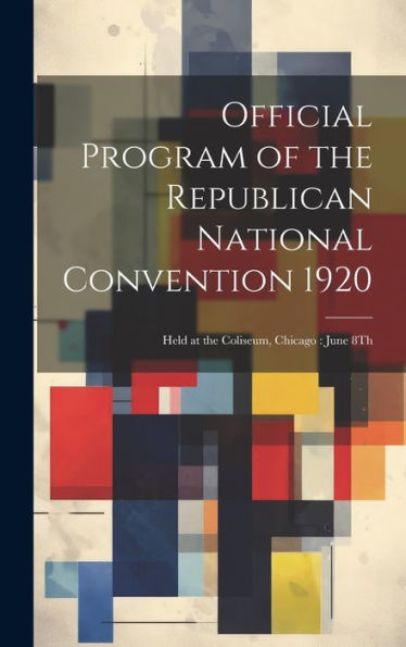 Official Program Of The Republican National Convention 1920: Held At The Coliseum, Chicago: June 8Th - 9781020638077