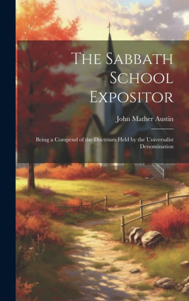 The Sabbath School Expositor: Being A Compend Of The Doctrines Held By The Universalist Denomination - 9781020638817