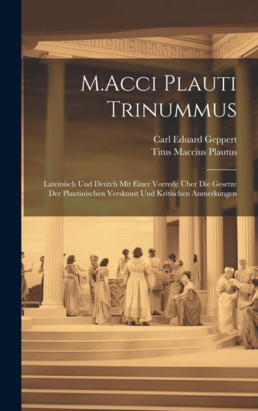 M.Acci Plauti Trinummus: Lateinisch Und Deutch Mit Einer Vorrede Über Die Gesetze Der Plautinischen Verskunst Und Kritischen Anmerkungen (Latin Edition) - 9781020639272