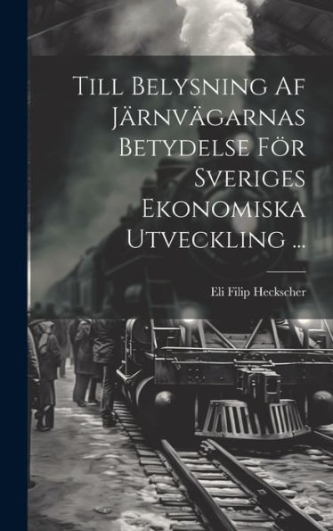 Till Belysning Af Järnvägarnas Betydelse För Sveriges Ekonomiska Utveckling ... (Swedish Edition) - 9781020639869