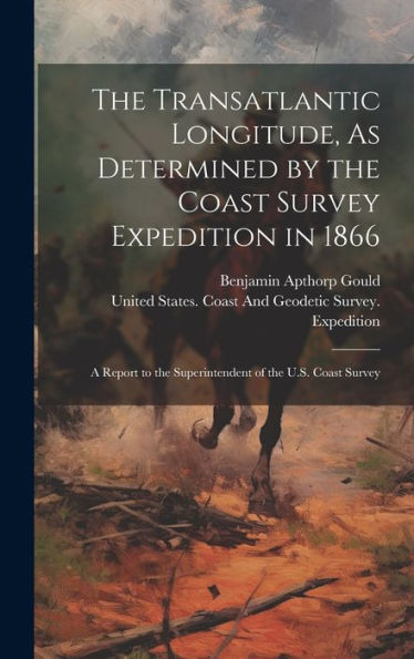 The Transatlantic Longitude, As Determined By The Coast Survey Expedition In 1866: A Report To The Superintendent Of The U.S. Coast Survey - 9781020639883