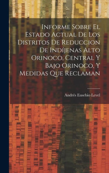 Informe Sobre El Estado Actual De Los Distritos De Reduccion De Indíjenas Alto Orinoco, Central Y Bajo Orinoco, Y Medidas Que Reclaman (Spanish Edition) - 9781020639975