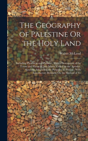 The Geography Of Palestine Or The Holy Land: Including Phoenicia And Philistia; With A Description Of The Towns And Places In Asia Minor Visited By ... With Introductory Remarks On The Method Of Te