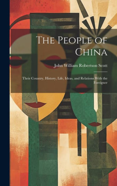 The People Of China: Their Country, History, Life, Ideas, And Relations With The Foreigner