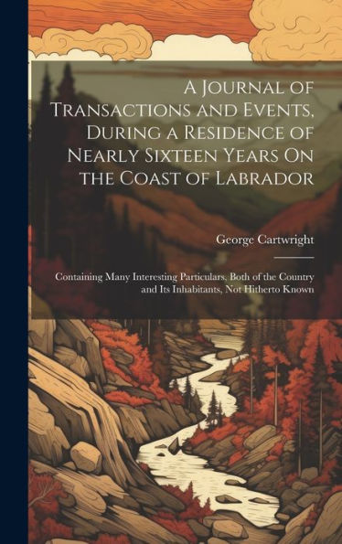 A Journal Of Transactions And Events, During A Residence Of Nearly Sixteen Years On The Coast Of Labrador: Containing Many Interesting Particulars, ... And Its Inhabitants, Not Hitherto Known - 9781020641640