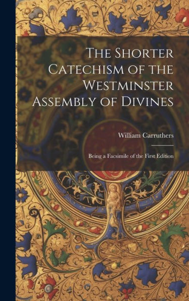 The Shorter Catechism Of The Westminster Assembly Of Divines: Being A Facsimile Of The First Edition - 9781020642265