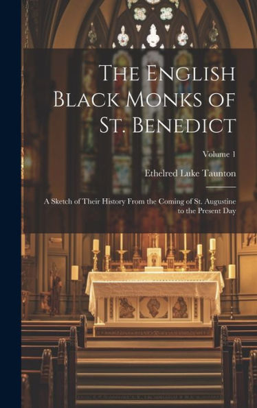The English Black Monks Of St. Benedict: A Sketch Of Their History From The Coming Of St. Augustine To The Present Day; Volume 1 - 9781020642456