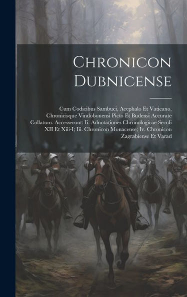 Chronicon Dubnicense: Cum Codicibus Sambuci, Acephalo Et Vaticano, Chronicisque Vindobonensi Picto Et Budensi Accurate Collatum. Accesserunt: Ii. ... Zagrabiense Et Varad (Latin Edition) - 9781020642739
