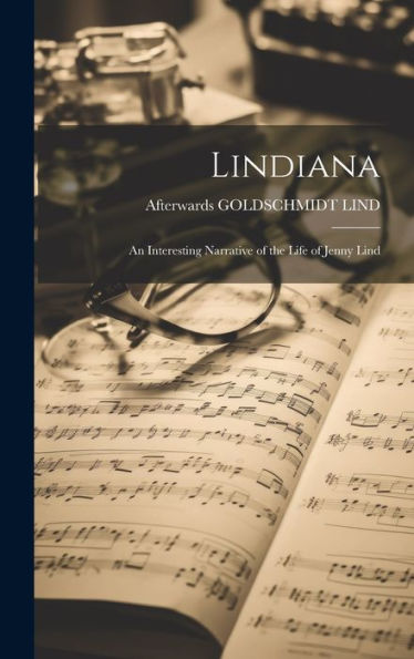 Lindiana: An Interesting Narrative Of The Life Of Jenny Lind - 9781020642999