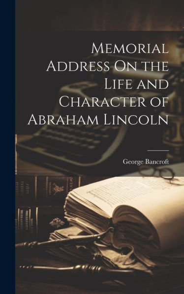 Memorial Address On The Life And Character Of Abraham Lincoln