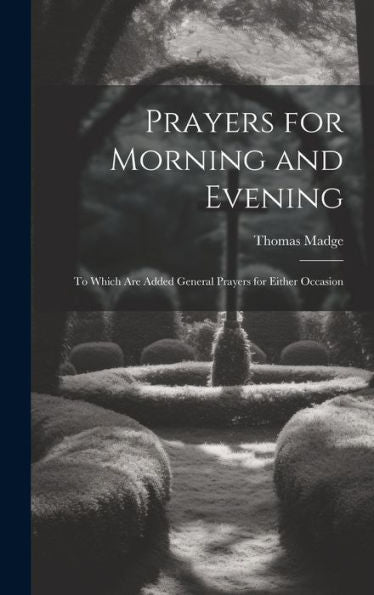 Prayers For Morning And Evening: To Which Are Added General Prayers For Either Occasion