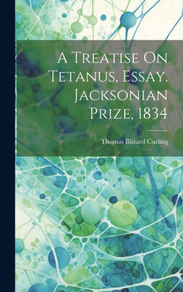 A Treatise On Tetanus, Essay. Jacksonian Prize, 1834