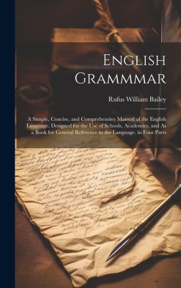 English Grammmar: A Simple, Concise, And Comprehensive Manual Of The English Language. Designed For The Use Of Schools, Academies, And As A Book For General Reference In The Language. In Four Parts