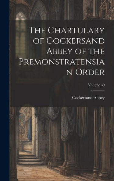 The Chartulary Of Cockersand Abbey Of The Premonstratensian Order; Volume 39