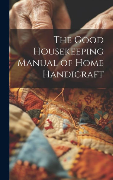 The Good Housekeeping Manual Of Home Handicraft