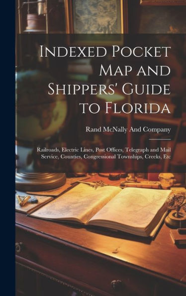 Indexed Pocket Map And Shippers' Guide To Florida: Railroads, Electric Lines, Post Offices, Telegraph And Mail Service, Counties, Congressional Townships, Creeks, Etc
