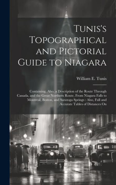 Tunis's Topographical And Pictorial Guide To Niagara: Containing, Also, A Description Of The Route Through Canada, And The Great Northern Route, From ... Full And Accurate Tables Of Distances On