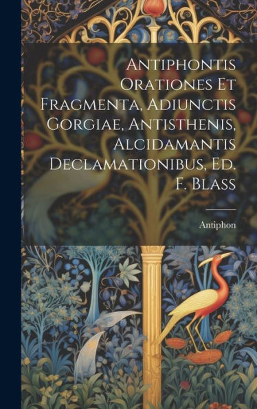 Antiphontis Orationes Et Fragmenta, Adiunctis Gorgiae, Antisthenis, Alcidamantis Declamationibus, Ed. F. Blass (Ancient Greek Edition)