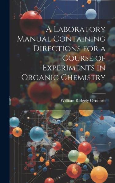 A Laboratory Manual Containing Directions For A Course Of Experiments In Organic Chemistry
