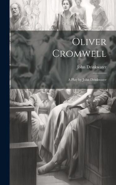 Oliver Cromwell: A Play By John Drinkwater