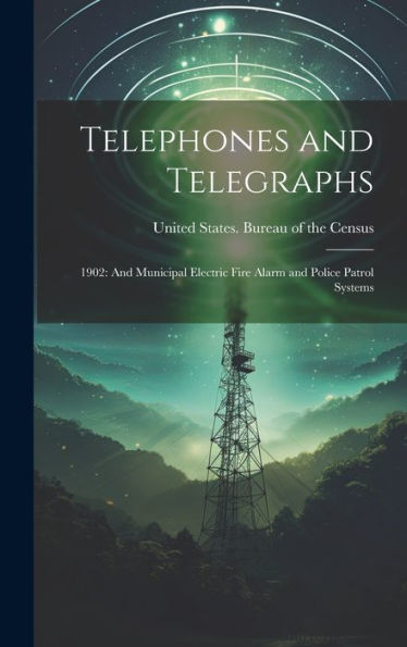 Telephones And Telegraphs: 1902: And Municipal Electric Fire Alarm And Police Patrol Systems