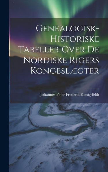 Genealogisk-Historiske Tabeller Over De Nordiske Rigers Kongeslægter (Danish Edition)