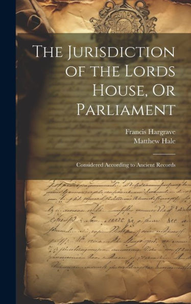 The Jurisdiction Of The Lords House, Or Parliament: Considered According To Ancient Records