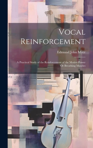 Vocal Reinforcement: A Practical Study Of The Reinforcement Of The Motive Power Or Breathing Muscles