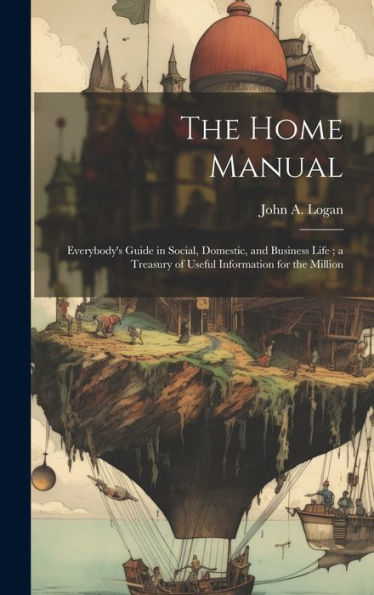 The Home Manual: Everybody's Guide In Social, Domestic, And Business Life; A Treasury Of Useful Information For The Million