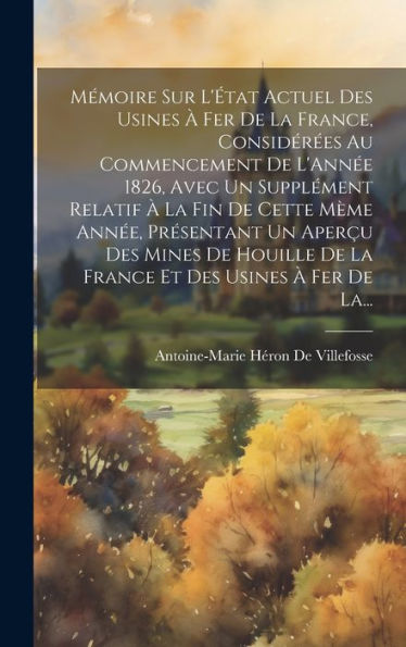 Mémoire Sur L'État Actuel Des Usines À Fer De La France, Considérées Au Commencement De L'Année 1826, Avec Un Supplément Relatif À La Fin De Cette ... Et Des Usines À Fer De La... (French Edition)