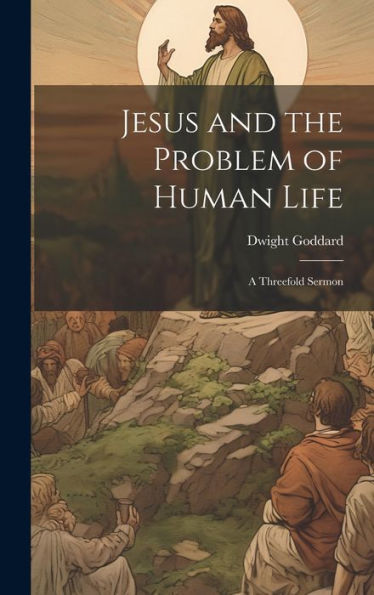 Jesus And The Problem Of Human Life: A Threefold Sermon