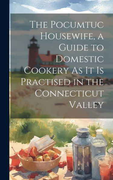 The Pocumtuc Housewife, A Guide To Domestic Cookery As It Is Practised In The Connecticut Valley