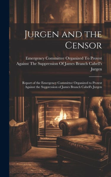 Jurgen And The Censor: Report Of The Emergency Committee Organized To Protest Against The Suppression Of James Branch Cabell's Jurgen