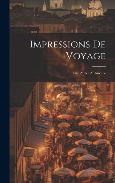 Impressions De Voyage: Une Année À Florence (French Edition)