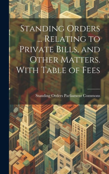 Standing Orders ... Relating To Private Bills, And Other Matters. With Table Of Fees