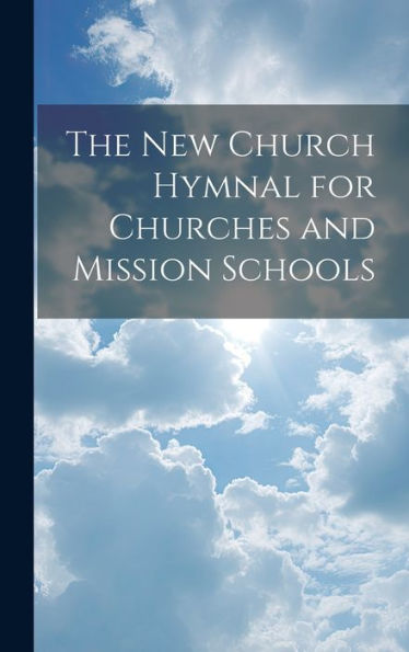 The New Church Hymnal For Churches And Mission Schools