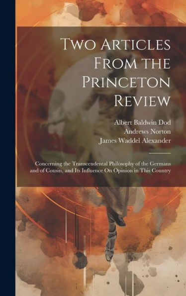 Two Articles From The Princeton Review: Concerning The Transcendental Philosophy Of The Germans And Of Cousin, And Its Influence On Opinion In This Country